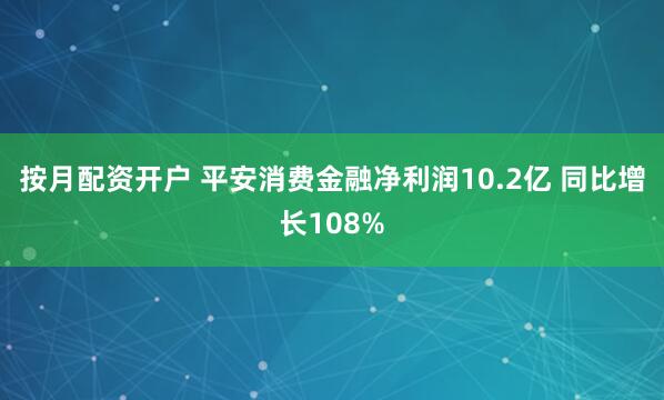 按月配资开户 平安消费金融净利润10.2亿 同比增长108%