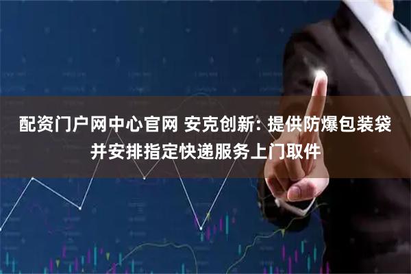 配资门户网中心官网 安克创新: 提供防爆包装袋并安排指定快递服务上门取件