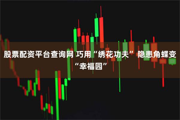 股票配资平台查询网 巧用“绣花功夫” 隐患角蝶变“幸福园”