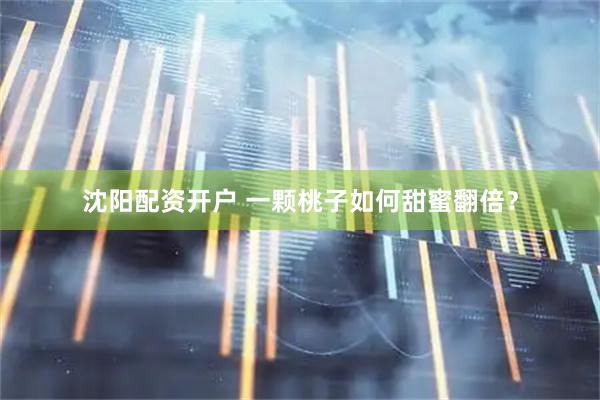 沈阳配资开户 一颗桃子如何甜蜜翻倍？